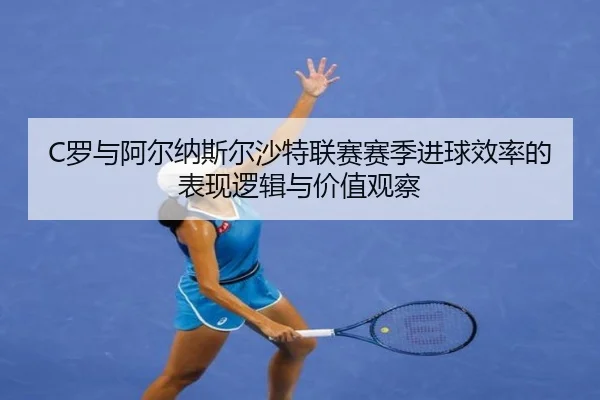 C罗与阿尔纳斯尔沙特联赛赛季进球效率的表现逻辑与价值观察 - BSPORTS